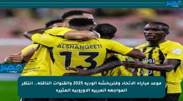 موعد مباراة الاتحاد وفنربخشة الودية 2025 والقنوات الناقلة.. انتظر المواجهة العربية الأوروبية المثيرة